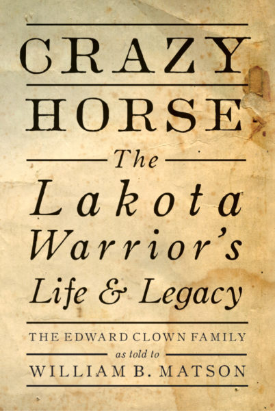 Crazy Horse: The Lakota Warrior's Life & Legacy; The Edward Clown Family as told to William B. Matson
